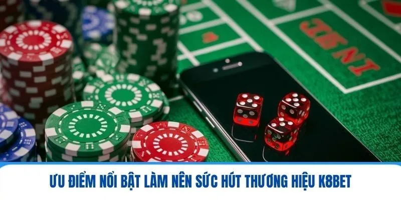 Ưu điểm nổi bật làm nên sức hút thương hiệu K8BET